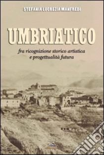 Umbriatico. Fra ricognizione storico artistica e progettualità futura libro di Manfredi Lucrezia S.