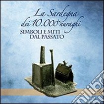 La Sardegna dei 10.000 nuraghi. Miti e simboli dal passato libro di Campus F. (cur.); Leonelli V. (cur.); Trucco F. (cur.)