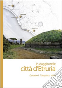 In viaggio nelle città d'Etruria. Cerveteri, Tarquinia, Vulci libro di Rafanelli S. (cur.)