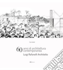 60 anni di architettura contemporanea. Luigi Rafanelli Architetto libro di Godoli Ezio; Del Francia Marco; Barontini Luca; Godoli E. (cur.)