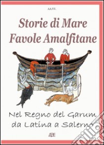 Storie di mare, favole amalfitane, nel regno del Garum, da Latina a Salerno. Fatti di pescatori e marinai divenuti racconti libro di Bascetta Arturo; Scognamiglio Gennaro