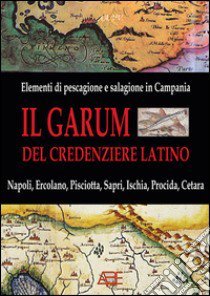 Il garum del credenziere latino. Hallec, liquamen, colatura: storia, riscoperta ed utilizzo delle salse romane in Campania e la prima pescheria di Napoli del 1477 libro di Bascetta Arturo - Scognamiglio Gennaro