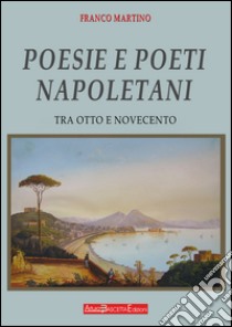 Poesie e poeti napoletani. Tra Ottocento e Novecento libro di Martino Franco; Saggese P. (cur.)