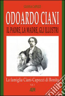 Odoardo Ciani. Il padre, la madre, gli illustri. La famiglia Ciani-Capozzi di Bonito libro di Capozzi Gianna