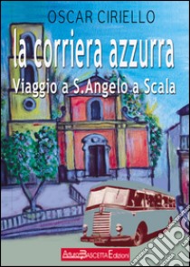 La corriera azzurra. Viaggio a Sant'Angelo a Scala libro di Ciriello Oscar; Leo C. (cur.)