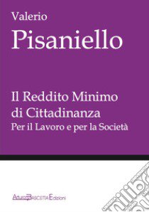 Il reddito minimo di cittadinanza. Per il lavoro e per la società libro di Pisaniello Valerio