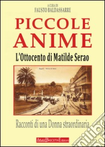 L'Ottocento di Matilde Serao. Piccole anime. Racconti di una donna straordinaria libro di Baldassarre F. (cur.)