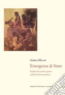 Emergenza di Stato. Intellettuali, media e potere nell'Italia della pandemia libro di Miconi Andrea