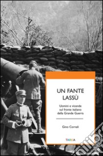 Un fante lassù. Uomini e vicende sul fronte italiano della grande guerra libro di Cornali Gino