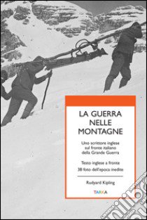 La guerra nelle montagne. Uno scrittore inglese sul fronte italiano della grande guerra. Testo inglese a fronte libro di Kipling Rudyard