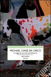 Michael, cane da circo. In viaggio dai mari del sud all'America libro di London Jack