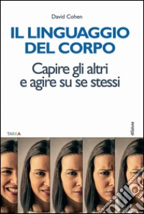 Il linguaggio del corpo. Capire gli altri e agire su se stessi libro di Cohen David; Aleotti B. (cur.)