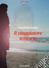 Il viaggiatore solitario libro di Bellino Elisabetta