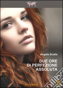 Due ore di perfezione assoluta libro di Scalia Angela