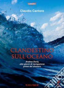 Clandestino sull'oceano. Andrea Doria, otto giorni di navigazione prima del disastro libro di Cantore Claudio