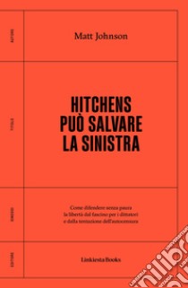 Hitchens può salvare la sinistra. Come difendere senza paura la libertà dal fascismo per i dittatori e dalla tentazione dell'autocensura libro di Johnson Matt