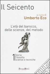 Il Seicento. L'età del Barocco, delle scienze, del metodo vol. 1-2: Storia. Filosofia. Scienze e tecniche-Letteratura e teatro. Arti visive. Musica libro di Eco U. (cur.)