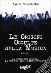 Le origini occulte della musica. Vol. 1: Il sentiero oscuro, da Mozart agli anni Settanta libro di Perucchietti Enrica