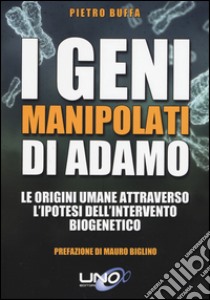 I geni manipolati di Adamo. Le origini umane attraverso l'ipotesi dell'intervento biogenetico libro di Buffa Pietro