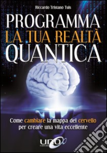 Modellamento della realtà attraverso la mente. Come cambiare la mappa del cervello per modellare la tua realtà quantica libro di Tuis Riccardo T.