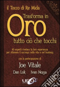 Il tocco di re Mida trasforma in oro tutto ciò che tocchi. 45 esperti rivelano la loro esperienza per ottenere il successo nella vita e nel business libro di Vitale Joe; Lok Dan; Nossa Ivan