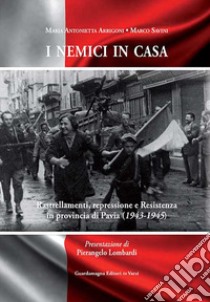 I nemici in casa. Rastrellamenti, repressione e Resistenza in provincia di Pavia (1943-1945) libro di Arrigoni M. Antonietta; Savini Marco