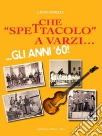 Che «spettacolo» a Varzi... Gli anni '60 libro di Ginelli Luigi