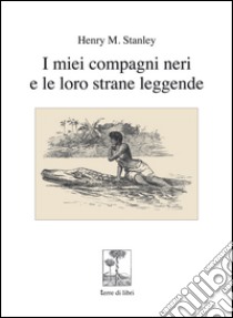 I miei compagni neri e le loro strane leggende libro di Stanley Henry Morton