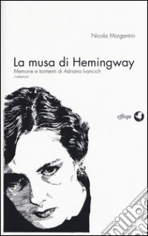 La musa di Hemingway. Memorie e tormenti di Adriana Ivancich libro di Morgantini Nicola