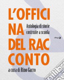 L'officina del racconto. Antologia di storie costruite a scuola libro di Garro R. (cur.)