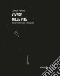 Vivere mille vite. Storia familiare dei videogiochi libro di Fantoni Lorenzo