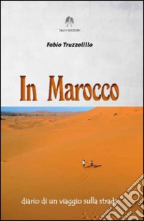 In Marocco. Diario di un viaggio sulla strada libro di Truzzolillo Fabio