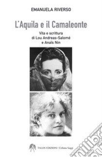 L'aquila e il camaleonte. Vita e scrittura di Lou Andreas-Salomé e Anaïs Nin libro di Riverso Emanuela