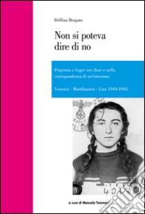 Non si poteva dire di no. Prigionia e lager nei diari e nella corrispondenza di un'internata libro di Borgato Delfina; Tommasi M. (cur.)