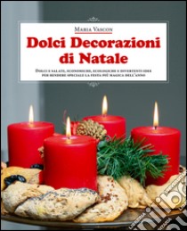 Dolci decorazioni di Natale. Dolci e salate, economiche, ecologiche e divertenti idee per rendere speciale la festa più magica dell'anno libro di Vascon Maria