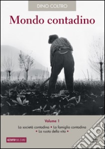 Mondo contadino. Vol. 1: La società contadina. La famiglia contadina. La ruota della vita libro di Coltro Dino