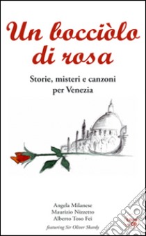 Un bocciolo di rosa. Storie, misteri e canzoni per Venezia. Con CD Audio libro di Milanese Angela; Nizzetto Maurizio; Toso Fei Alberto