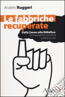 Le fabbriche recuperate. Dalla Zanon alla RiMaflow un'esperienza concreta contro la crisi libro di Ruggeri Andrès