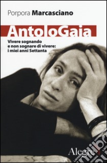 AntoloGaia. Vivere sognando e non sognare di vivere: i miei anni Settanta libro di Marcasciano Porpora