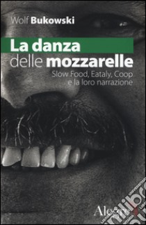 La danza delle mozzarelle. Slow food, Eataly, Coop e la loro narrazione libro di Bukowski Wolf; Wu Ming 1 (cur.)