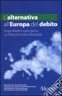 L'alternativa all'Europa del debito. Dopo Brexit e caso greco, un piano B contro l'austerità libro di Firenze D. (cur.); Moise M. (cur.)