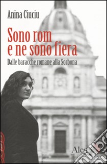 Sono rom e ne sono fiera. Dalle baracche romane alla Sorbona libro di Ciuciu Anina; Veille Frédéric