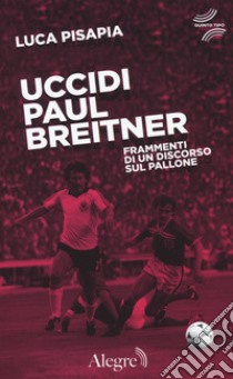 Uccidi Paul Breitner. Frammenti di un discorso sul pallone libro di Pisapia Luca