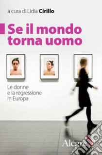 Se il mondo torna uomo. Le donne e la regressione in Europa libro di Cirillo L. (cur.)