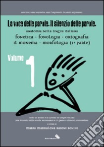 La voce delle parole. Il silenzio delle parole. Vol. 1: Fonetica. Fonologia. Ortografia. Il monema. Morfologia libro di Baioni Benini Maria M.