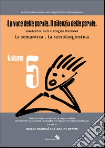 La voce delle parole. Il silenzio delle parole. Vol. 5: La semantica. La sociolinguistica libro di Baioni Benini Maria M.