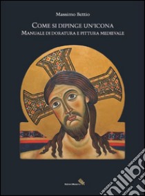 Come si dipinge un'icona. Manuale di doratura e pittura medievale libro di Bettio Massimo