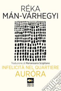 Infelicità nel quartiere Aurora libro di Man-Varhegyi Reka