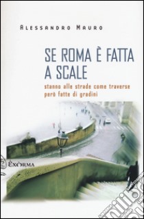 Se Roma è fatta a scale. Stanno alle strade come traverse però fatte di gradini libro di Mauro Alessandro