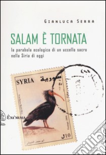 Salam è tornata. La parabola ecologica di un uccello sacro nella Siria di oggi libro di Serra Gianluca